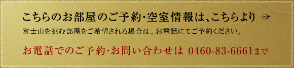 こちらのお部屋のご予約・空室情報は、こちらより 8畳もしくは12畳のいずれかをご希望される場合は、お電話にてご予約ください。　お電話でのご予約・お問い合わせは 0460-83-6661まで